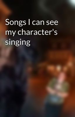 Songs I can see my character's singing 