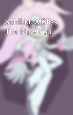 Sonikku X Bliss The New You