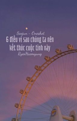 [Soojun - Oneshot] - 6 điều vì sao chúng ta nên kết thúc cuộc tình này