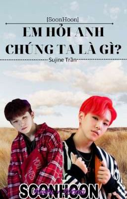 [SoonHoon] Em Hỏi Anh, Chúng Ta Là Gì?