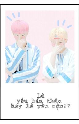 (SOONHOON) Là yêu bản thân hay yêu cậu??