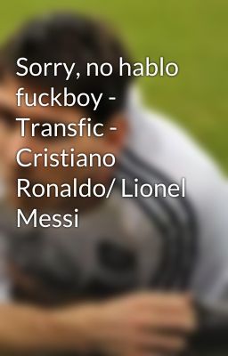 Sorry, no hablo fuckboy - Transfic - Cristiano Ronaldo/ Lionel Messi