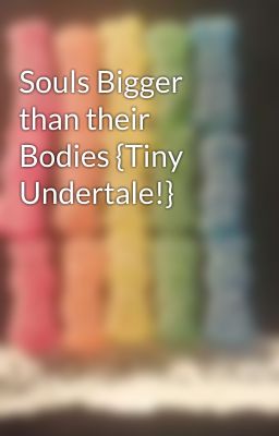 Souls Bigger than their Bodies {Tiny Undertale!}