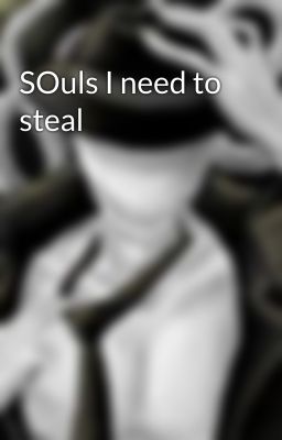 SOuls I need to steal