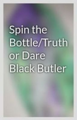 Spin the Bottle/Truth or Dare Black Butler CLOSED UNTIL FURTHER NOTICE