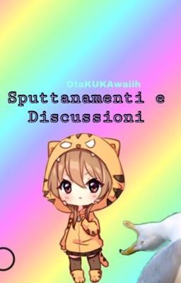 SPUTTANAMENTI E DISCUSSIONI~||OtaKUKAwaiih