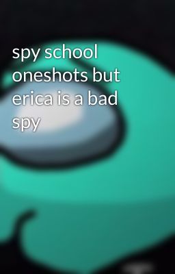 spy school oneshots but erica is a bad spy