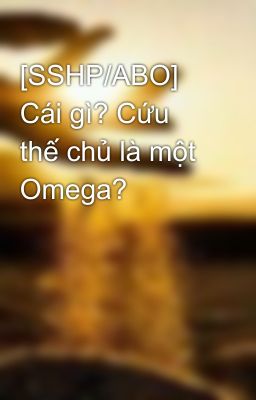 [SSHP/ABO] Cái gì? Cứu thế chủ là một Omega?