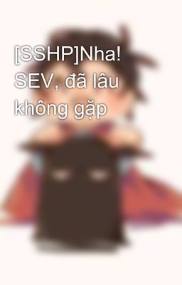[SSHP]Nha! SEV, đã lâu không gặp