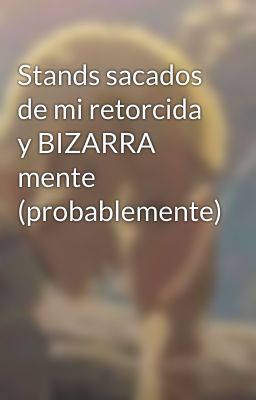 Stands sacados de mi retorcida y BIZARRA mente (probablemente)