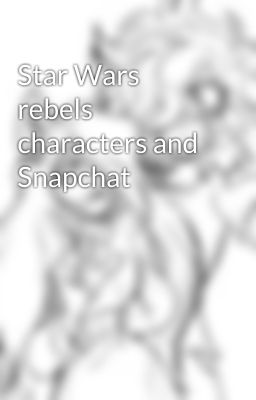 Star Wars rebels characters and Snapchat 