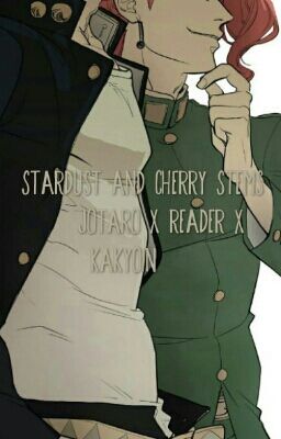 StarDust And Cherry Stems  (Jotaro x Reader x Kakyoin) *ON HIATUS*