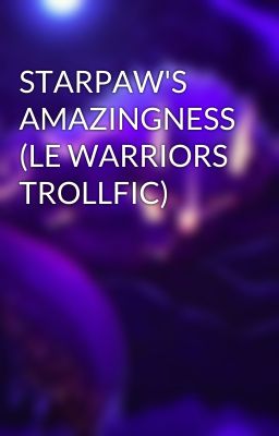 STARPAW'S AMAZINGNESS (LE WARRIORS TROLLFIC)