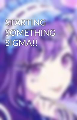 STARTING SOMETHING SIGMA!!