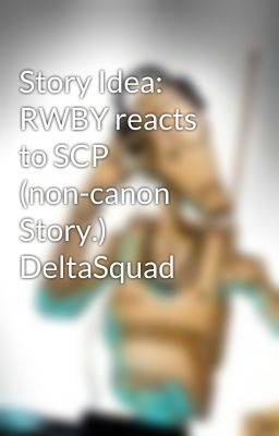 Story Idea: RWBY reacts to SCP (non-canon Story.) DeltaSquad