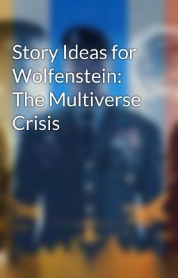 Story Ideas for Wolfenstein: The Multiverse Crisis