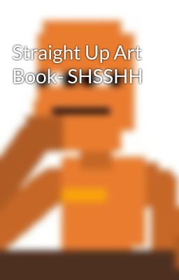 Straight Up Art Book- SHSSHH