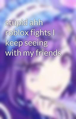 stupid ahh roblox fights I keep seeing with my friends