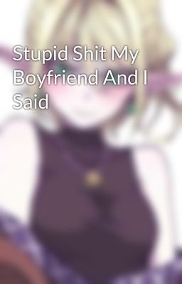 Stupid Shit My Boyfriend And I Said