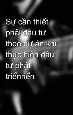 Sự cần thiết phải đầu tư theo dự án khi thực hiện đầu tư phát triểnriển