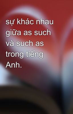 sự khác nhau giữa as such và such as trong tiếng Anh.