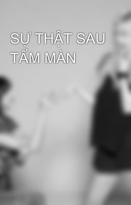 SỰ THẬT SAU TẤM MÀN