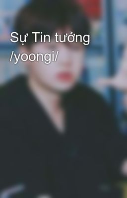 Sự Tin tưởng /yoongi/