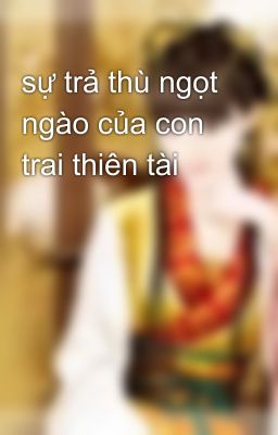 sự trả thù ngọt ngào của con trai thiên tài