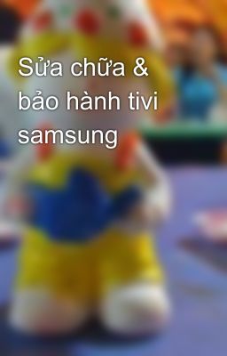 Sửa chữa & bảo hành tivi samsung