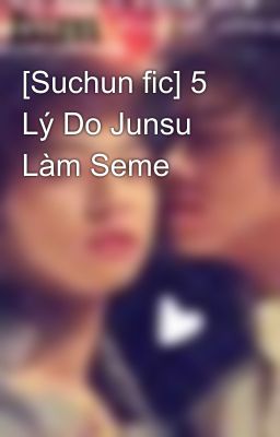 [Suchun fic] 5 Lý Do Junsu Làm Seme