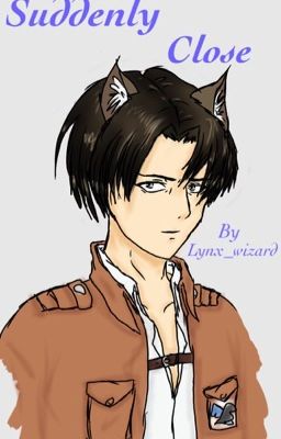 Suddenly Close(Cat/LevixReader) *ON HOLD*