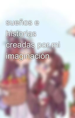 sueños e historias creadas por mi imaginación