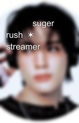            suger rush  ✶  streamer  