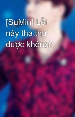 [SuMin] Lỗi này tha thứ được không?