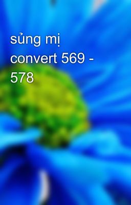 sủng mị convert 569 - 578