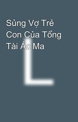 Sủng Vợ Trẻ Con Của Tổng Tài Ác Ma