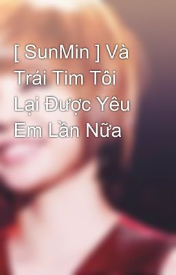 [ SunMin ] Và Trái Tim Tôi Lại Được Yêu Em Lần Nữa