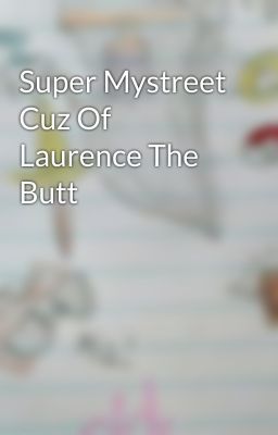 Super Mystreet Cuz Of Laurence The Butt