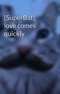 [SuperBat]: love comes quickly