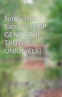 Survival or Sacrifice [HRP GEN3 :: THE TRUTH UNRAVELS]