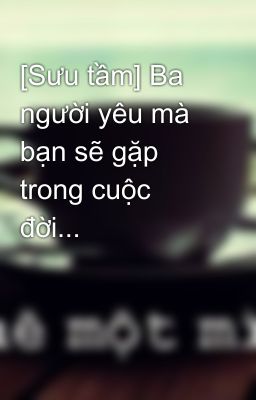 [Sưu tầm] Ba người yêu mà bạn sẽ gặp trong cuộc đời...