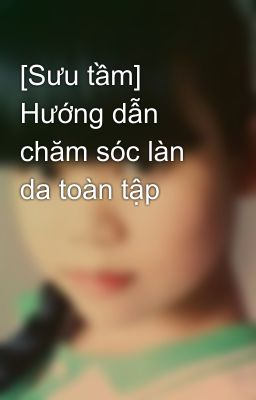 [Sưu tầm] Hướng dẫn chăm sóc làn da toàn tập