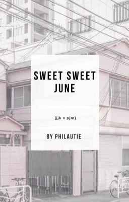 sweet sweet june                              [jjk x pjm] 