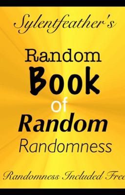 Sylentfeather's Random Book of Random Randomness (Book 1) {Complete}