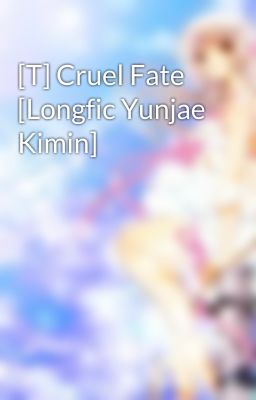 [T] Cruel Fate [Longfic Yunjae Kimin]