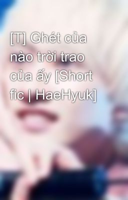 [T] Ghét của nào trời trao của ấy [Short fic | HaeHyuk]