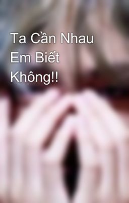 Ta Cần Nhau Em Biết Không!! 