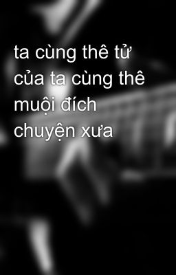 ta cùng thê tử của ta cùng thê muội đích chuyện xưa