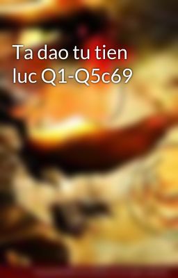 Ta dao tu tien luc Q1-Q5c69