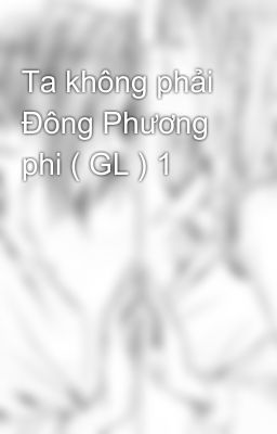 Ta không phải Đông Phương phi ( GL ) 1